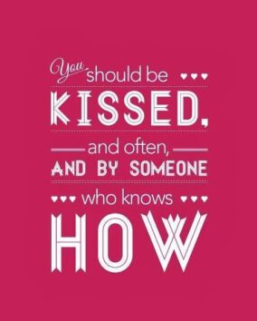 You should be kissed, and often...