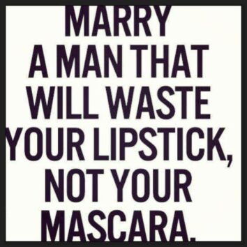 Marry a man that will waste your lipstick