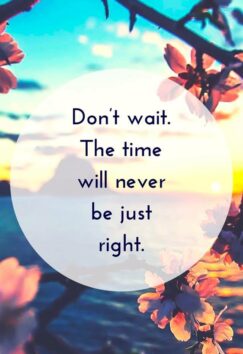 don't wait, time will never be just right