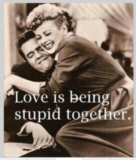 love is being stupid together
