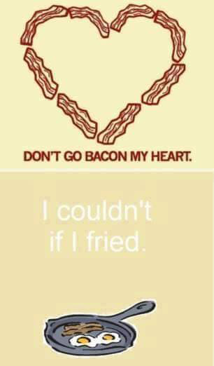 Don’t go bacon my heart